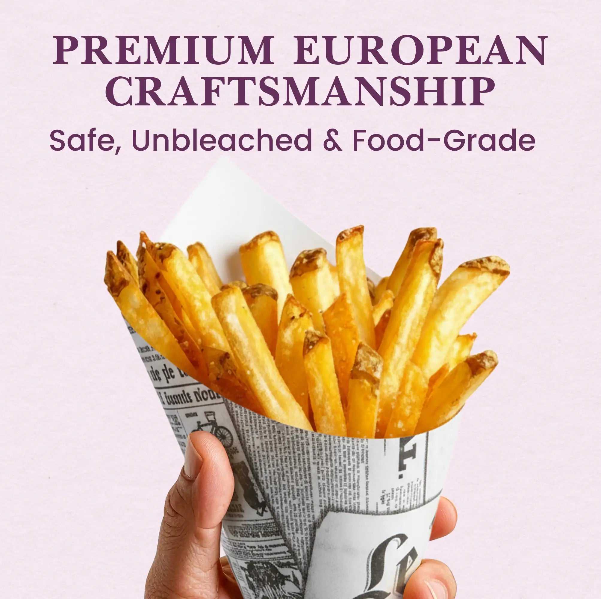 PREMIUM EUROPEAN CRAFTSMANSHIP
Safe, Unbleached & Food-Grade