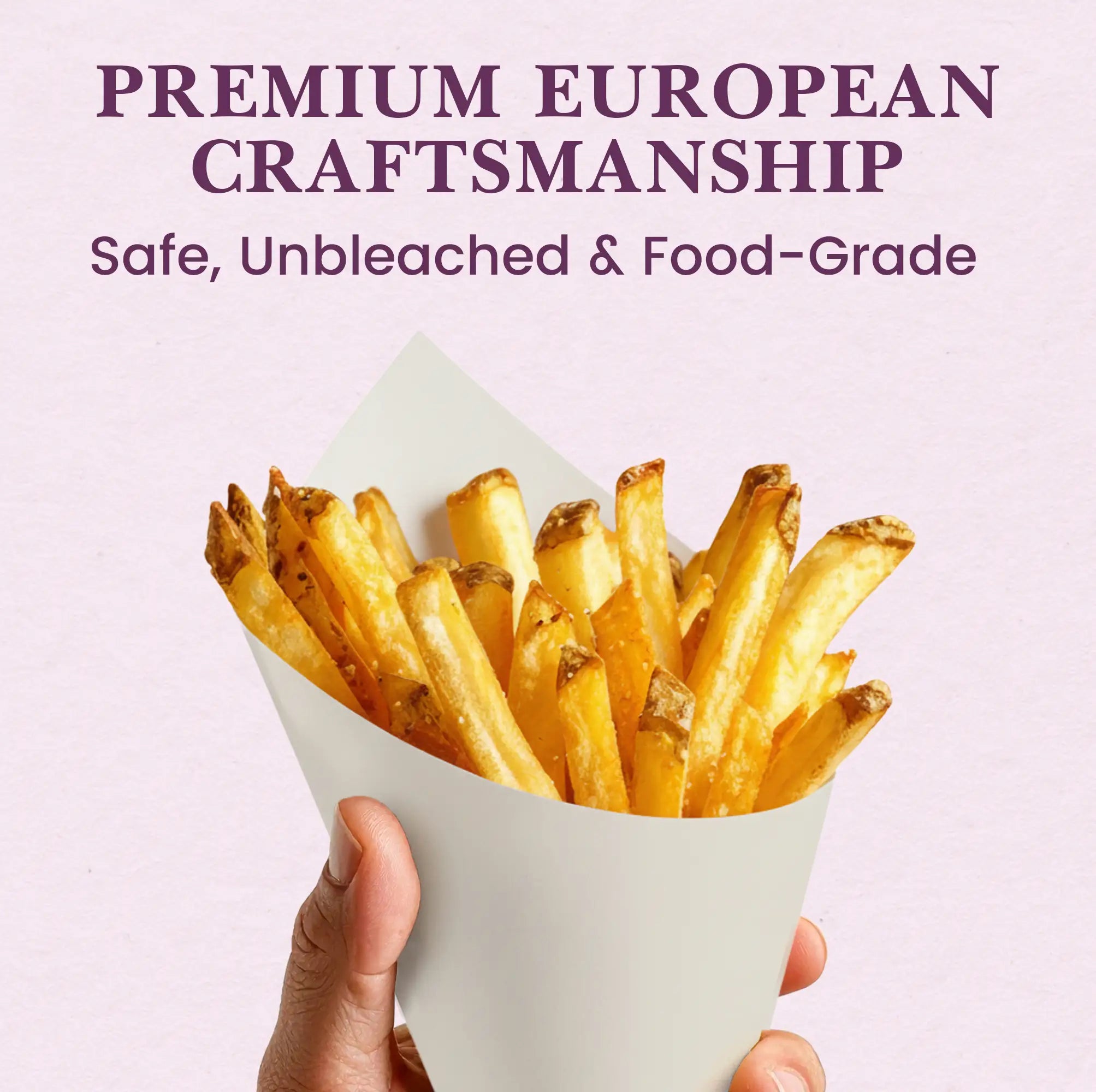 PREMIUM EUROPEAN CRAFTSMANSHIP
Safe, Unbleached & Food-Grade