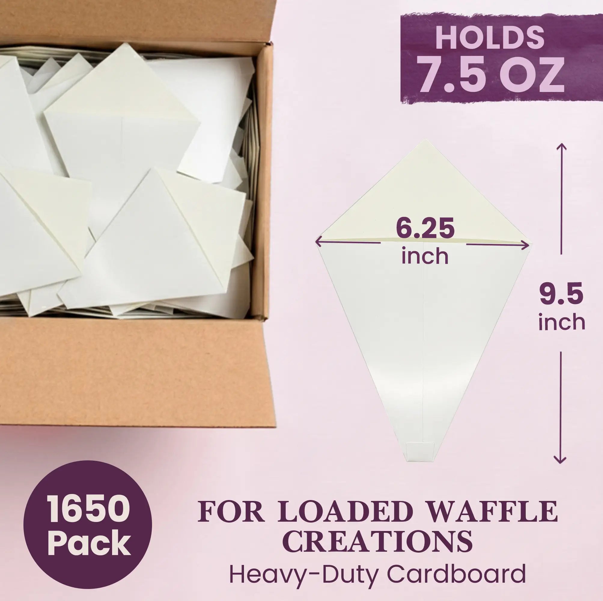 HOLDS 7.5 OZ
1650 Pack
FOR LOADED WAFFLE CREATIONS
Heavy-Duty Cardboard